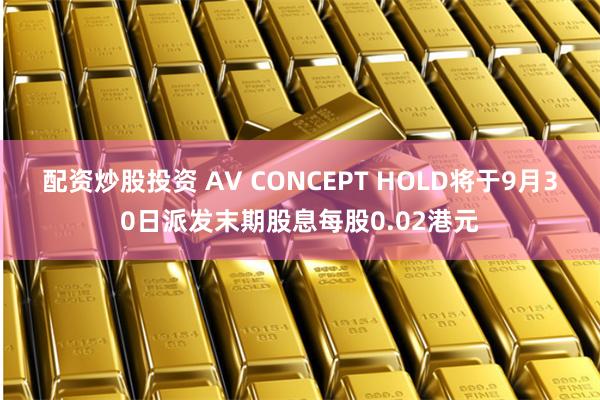 配资炒股投资 AV CONCEPT HOLD将于9月30日派发末期股息每股0.02港元