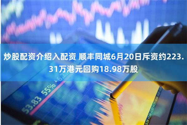 炒股配资介绍入配资 顺丰同城6月20日斥资约223.31万港元回购18.98万股