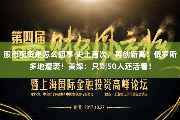 股市配资是怎么回事 史上首次，再创新高！俄罗斯多地遭袭！美媒：只剩50人还活着！