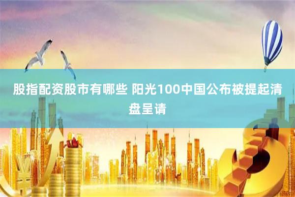 股指配资股市有哪些 阳光100中国公布被提起清盘呈请