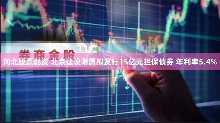 河北股票配资 北京建设附属拟发行15亿元担保债券 年利率5.4%