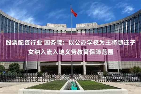 股票配资行业 国务院：以公办学校为主将随迁子女纳入流入地义务教育保障范围