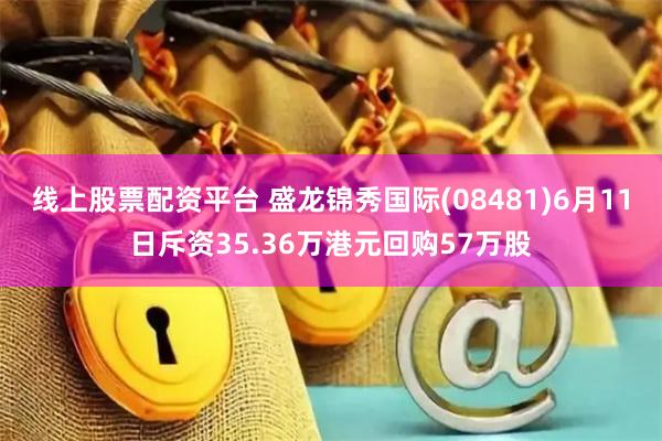 线上股票配资平台 盛龙锦秀国际(08481)6月11日斥资35.36万港元回购57万股