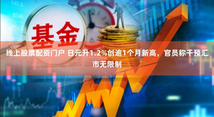 线上股票配资门户 日元升1.2%创逾1个月新高，官员称干预汇市无限制