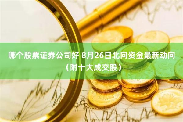 哪个股票证券公司好 8月26日北向资金最新动向（附十大成交股）