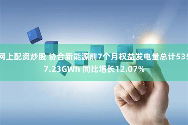 网上配资炒股 协合新能源前7个月权益发电量总计5357.23GWh 同比增长12.07%