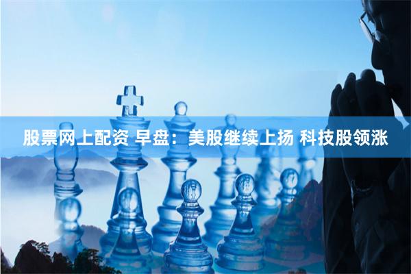 股票网上配资 早盘：美股继续上扬 科技股领涨