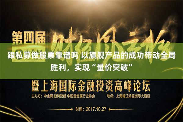 跟私募做股票靠谱吗 以旗舰产品的成功带动全局胜利，实现“量价突破”