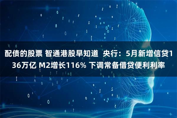 配债的股票 智通港股早知道  央行：5月新增信贷136万亿 M2增长116% 下调常备借贷便利利率