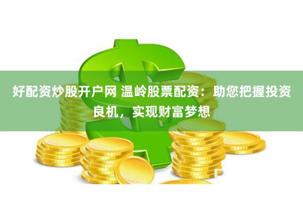 好配资炒股开户网 温岭股票配资：助您把握投资良机，实现财富梦想
