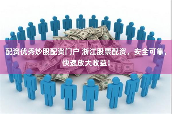 配资优秀炒股配资门户 浙江股票配资，安全可靠，快速放大收益！