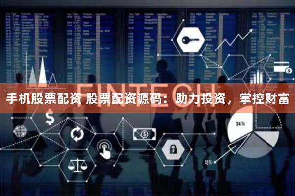 手机股票配资 股票配资源码：助力投资，掌控财富