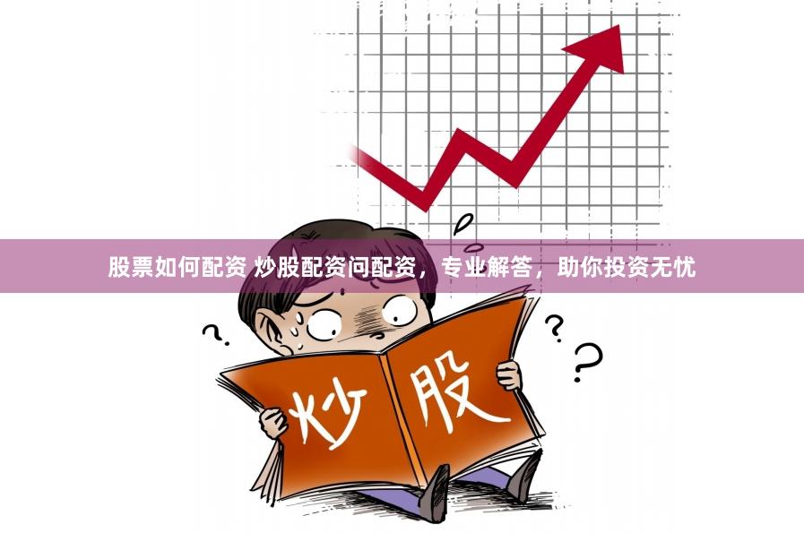 股票如何配资 炒股配资问配资，专业解答，助你投资无忧